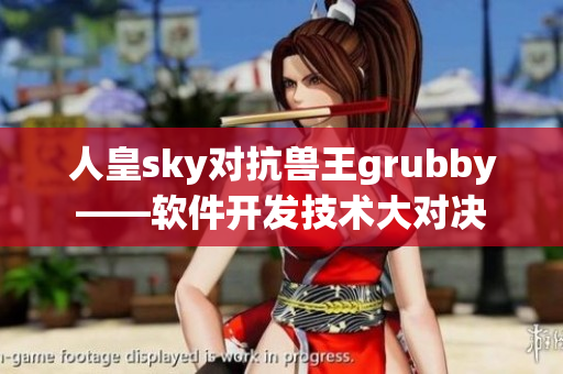 人皇sky对抗兽王grubby——软件开发技术大对决