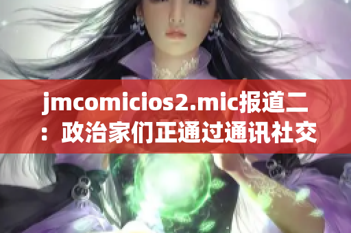 jmcomicios2.mic报道二：政治家们正通过通讯社交媒体我们进行接触