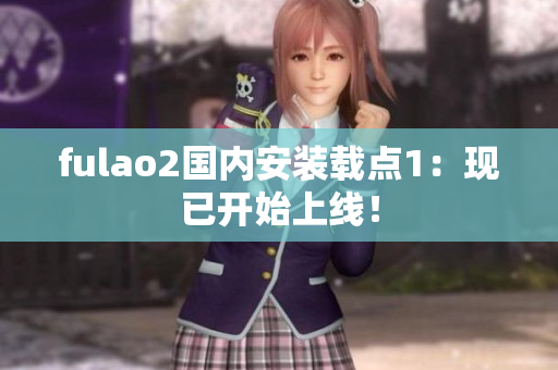 fulao2国内安装载点1：现已开始上线！