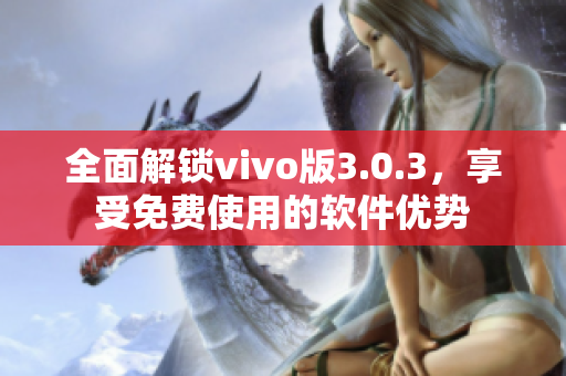 全面解锁vivo版3.0.3，享受免费使用的软件优势