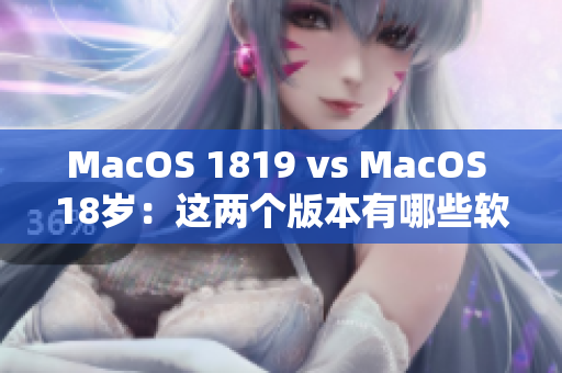 MacOS 1819 vs MacOS 18岁：这两个版本有哪些软件上的不同？