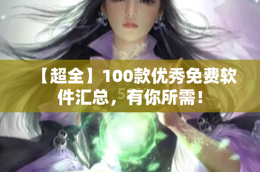 【超全】100款优秀免费软件汇总，有你所需！