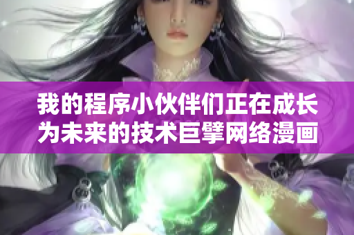 我的程序小伙伴们正在成长为未来的技术巨擘网络漫画