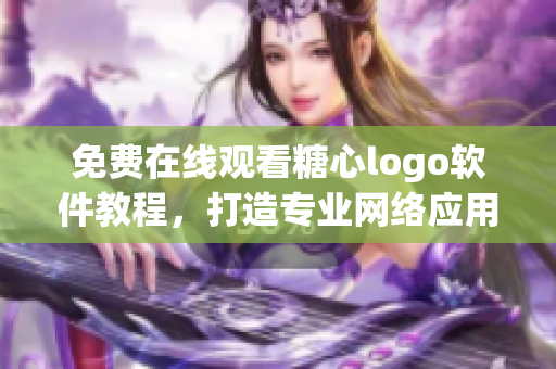 免费在线观看糖心logo软件教程，打造专业网络应用不再难！