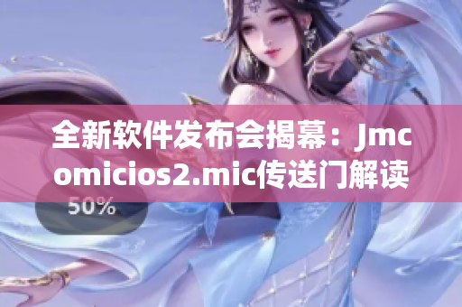 全新软件发布会揭幕：Jmcomicios2.mic传送门解读