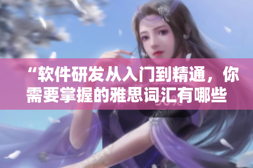 “软件研发从入门到精通，你需要掌握的雅思词汇有哪些？”