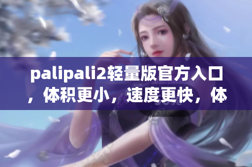 palipali2轻量版官方入口，体积更小，速度更快，体验更佳！