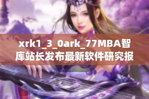 xrk1_3_0ark_77MBA智库站长发布最新软件研究报告