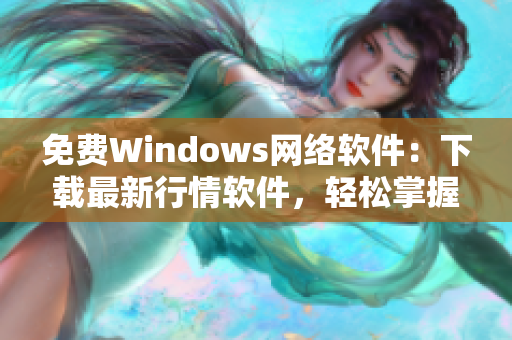 免费Windows网络软件：下载最新行情软件，轻松掌握股市动向