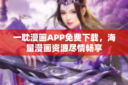 一耽漫画APP免费下载，海量漫画资源尽情畅享