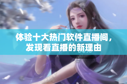 体验十大热门软件直播间，发现看直播的新理由