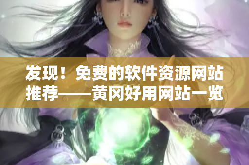 发现！免费的软件资源网站推荐——黄冈好用网站一览