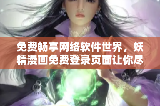 免费畅享网络软件世界，妖精漫画免费登录页面让你尽情阅读