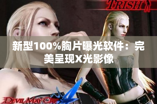 新型100%胸片曝光软件：完美呈现X光影像