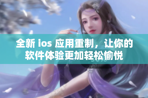 全新 ios 应用重制，让你的软件体验更加轻松愉悦