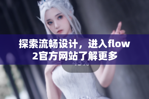 探索流畅设计，进入flow2官方网站了解更多