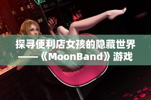 探寻便利店女孩的隐藏世界——《MoonBand》游戏评测