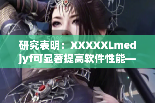 研究表明：XXXXXLmedjyf可显著提高软件性能——优化编写技巧