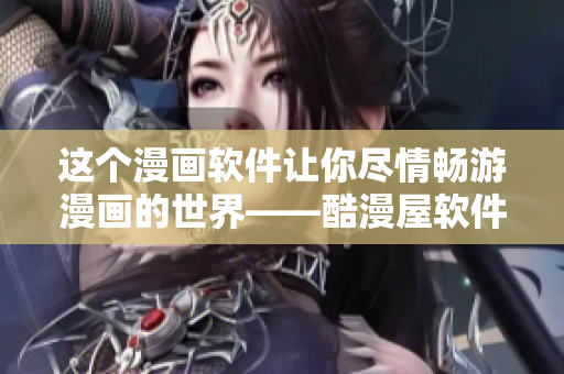 这个漫画软件让你尽情畅游漫画的世界——酷漫屋软件简介