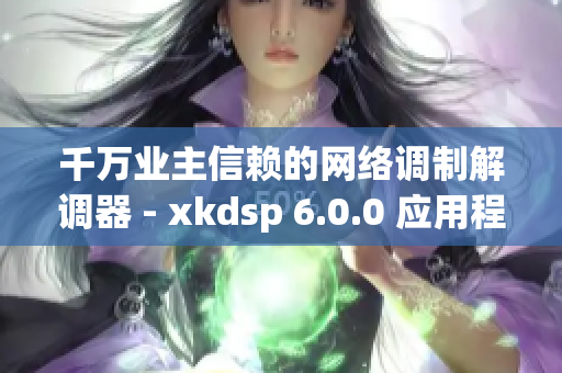 千万业主信赖的网络调制解调器 - xkdsp 6.0.0 应用程序