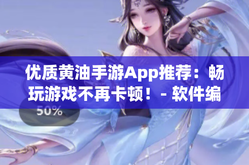 优质黄油手游App推荐：畅玩游戏不再卡顿！- 软件编辑