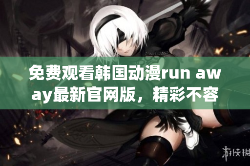 免费观看韩国动漫run away最新官网版，精彩不容错过！