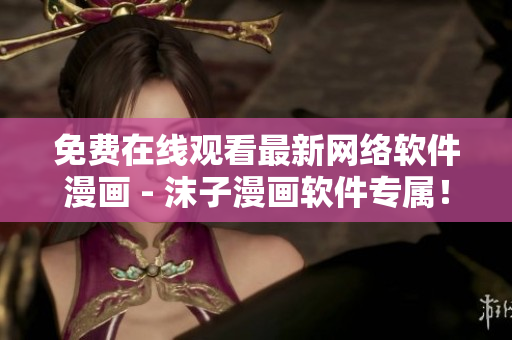 免费在线观看最新网络软件漫画 - 沫子漫画软件专属！