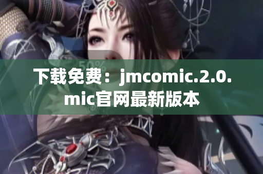 下载免费：jmcomic.2.0.mic官网最新版本