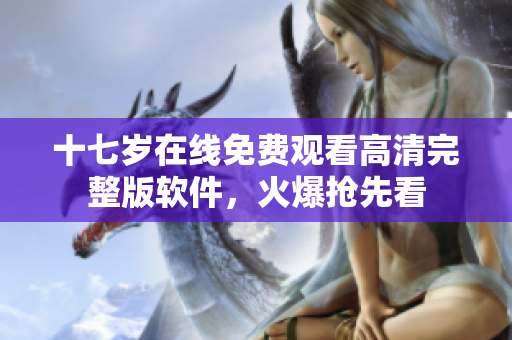 十七岁在线免费观看高清完整版软件，火爆抢先看