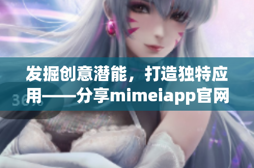 发掘创意潜能，打造独特应用——分享mimeiapp官网链接