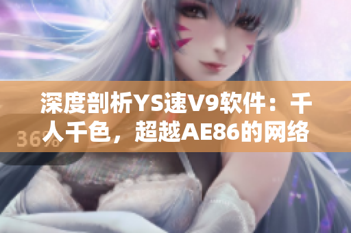 深度剖析YS速V9软件：千人千色，超越AE86的网络软件新选择