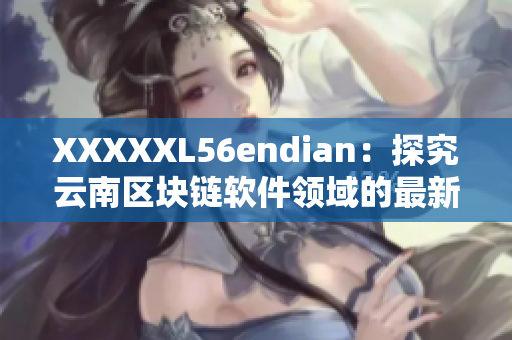 XXXXXL56endian：探究云南区块链软件领域的最新进展