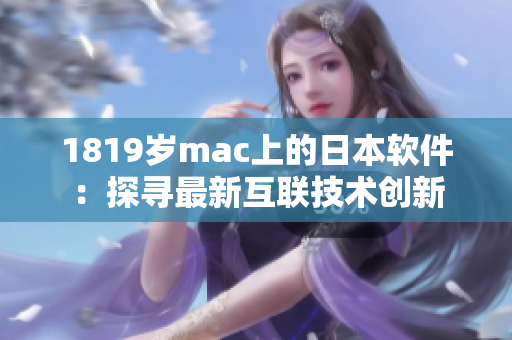 1819岁mac上的日本软件：探寻最新互联技术创新