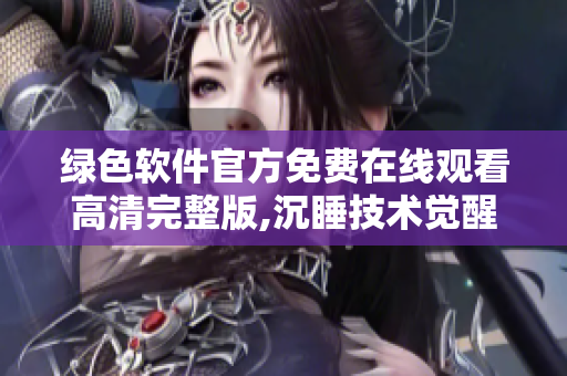 绿色软件官方免费在线观看高清完整版,沉睡技术觉醒 涤草生机