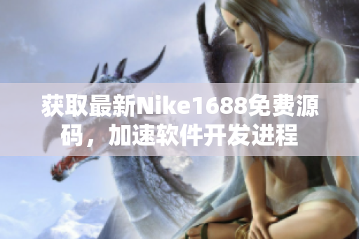 获取最新Nike1688免费源码，加速软件开发进程