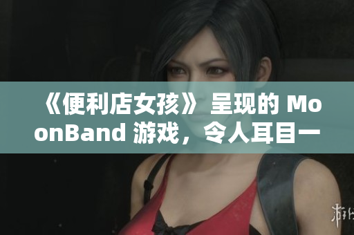 《便利店女孩》 呈现的 MoonBand 游戏，令人耳目一新