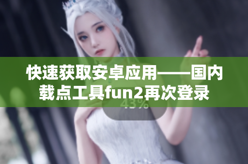 快速获取安卓应用——国内载点工具fun2再次登录