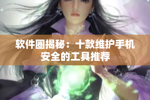 软件圈揭秘：十款维护手机安全的工具推荐