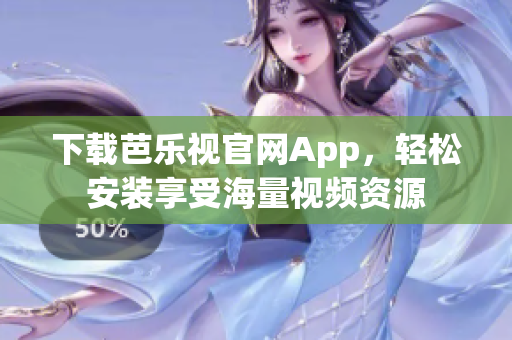 下载芭乐视官网App，轻松安装享受海量视频资源