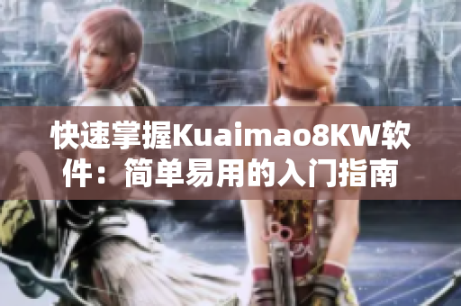快速掌握Kuaimao8KW软件：简单易用的入门指南