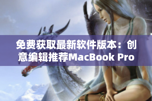 免费获取最新软件版本：创意编辑推荐MacBook Pro实用工具网站