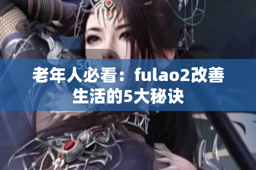 老年人必看：fulao2改善生活的5大秘诀