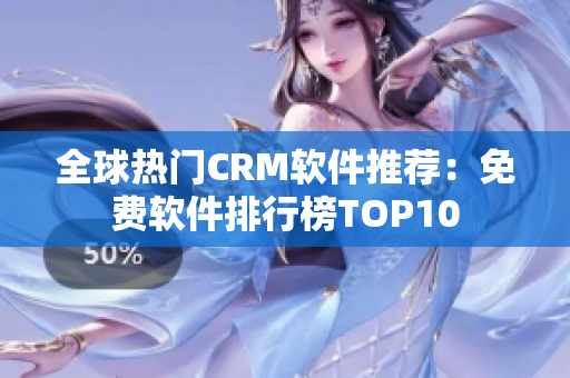 全球热门CRM软件推荐：免费软件排行榜TOP10