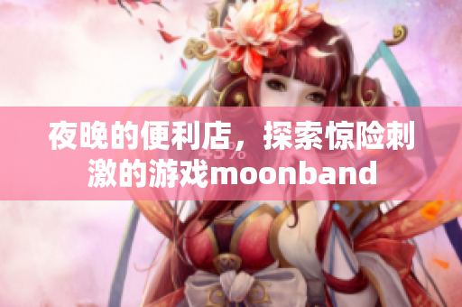 夜晚的便利店，探索惊险刺激的游戏moonband