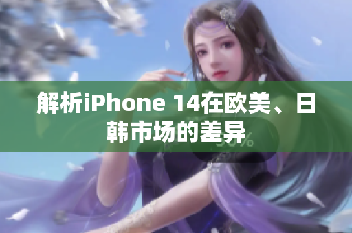 解析iPhone 14在欧美、日韩市场的差异