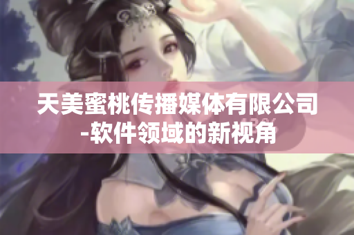 天美蜜桃传播媒体有限公司-软件领域的新视角