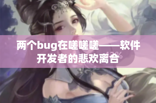 两个bug在嗟嗟嗟——软件开发者的悲欢离合