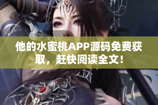 他的水蜜桃APP源码免费获取，赶快阅读全文！