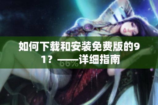 如何下载和安装免费版的9 1？——详细指南