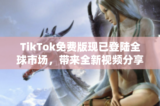 TikTok免费版现已登陆全球市场，带来全新视频分享体验